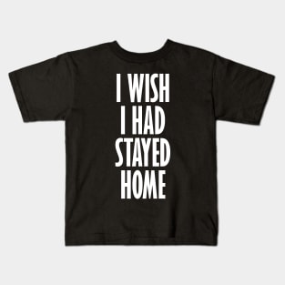 I Wish I Had Stayed At Home Kids T-Shirt